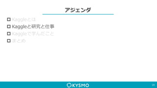 アジェンダ
 Kaggleとは
 Kaggleと研究と仕事
 Kaggleで学んだこと
 まとめ
19
 