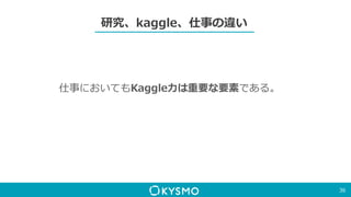 研究、kaggle、仕事の違い
仕事においてもKaggle力は重要な要素である。
36
 