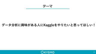 テーマ
4
データ分析に興味がある人にKaggleをやりたいと思ってほしい！
 