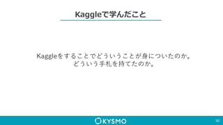 Kaggleで学んだこと
50
Kaggleをすることでどういうことが身についたのか。
どういう手札を持てたのか。
 