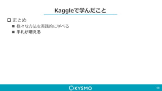 Kaggleで学んだこと
 まとめ
 様々な方法を実践的に学べる
 手札が増える
58
 