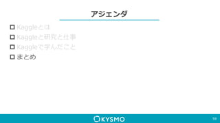 アジェンダ
 Kaggleとは
 Kaggleと研究と仕事
 Kaggleで学んだこと
 まとめ
59
 
