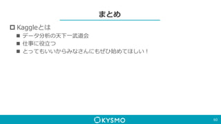 まとめ
 Kaggleとは
 データ分析の天下一武道会
 仕事に役立つ
 とってもいいからみなさんにもぜひ始めてほしい！
60
 