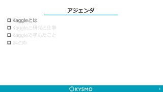 アジェンダ
 Kaggleとは
 Kaggleと研究と仕事
 Kaggleで学んだこと
 まとめ
6
 