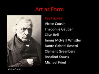 Art as FormKey Figures:Victor CousinTheophile GautierClive BellJames McNeill WhistlerDante Gabriel RosettiClement GreenbergRosalind KraussMichael FriedVictor Cousin