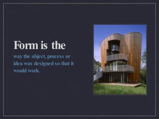 Form is the way the object, process or idea was designed so that it would work. 