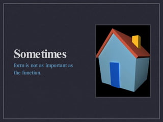 Sometimes form is not as important as the function. 