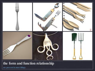 the form and function relationship  are present in most things. 