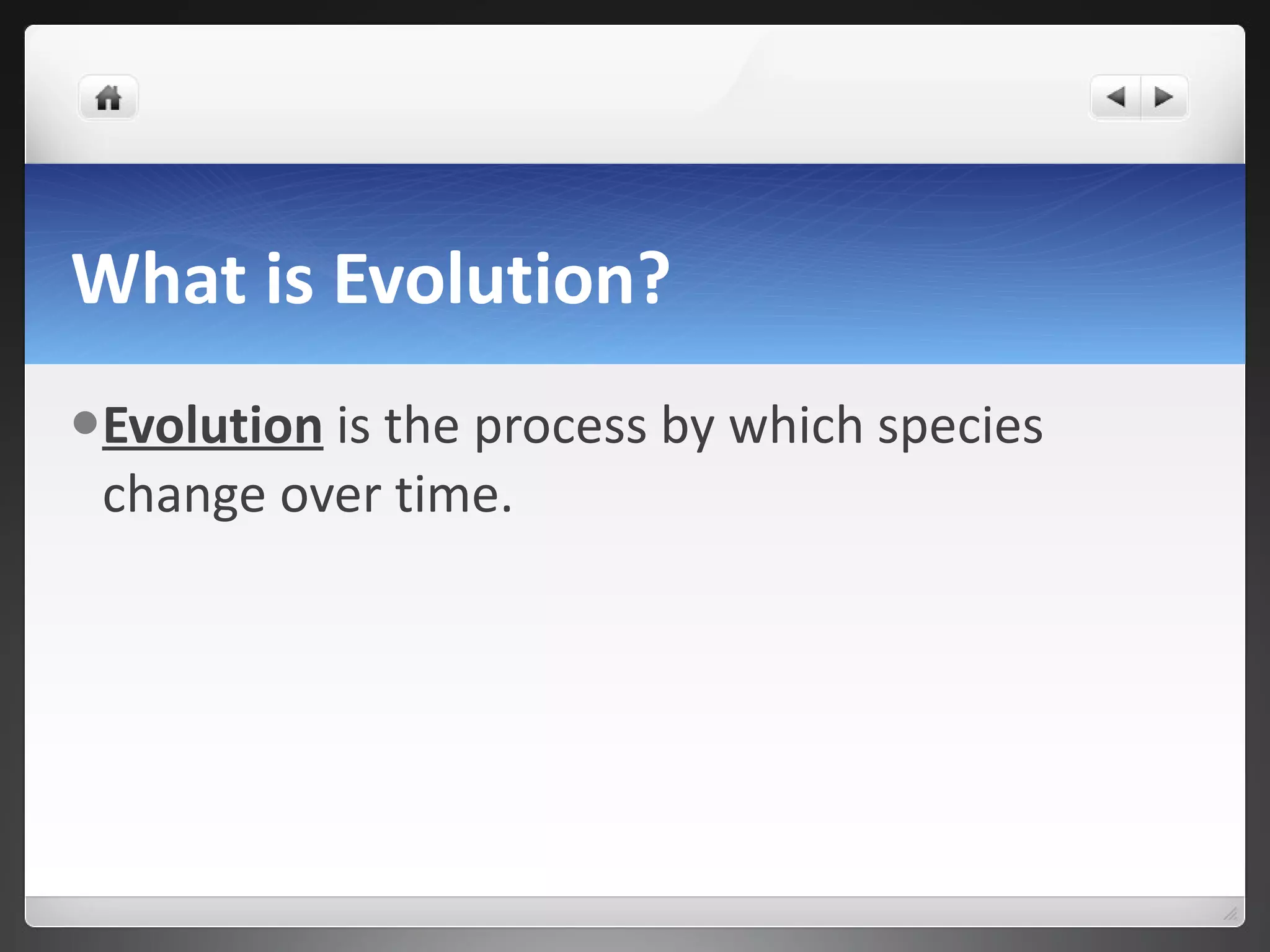 What is Evolution? Evolution   is the process by which species change over time. 