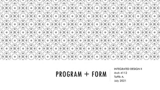 PROGRAM + FORM
INTEGRATED DESIGN II
Arch 4112
Toffik A.
July 2021
 
