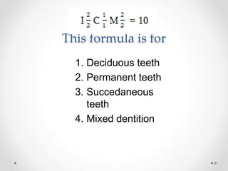 This formula is for 
91 
1. Deciduous teeth 
2. Permanent teeth 
3. Succedaneous 
teeth 
4. Mixed dentition 
 