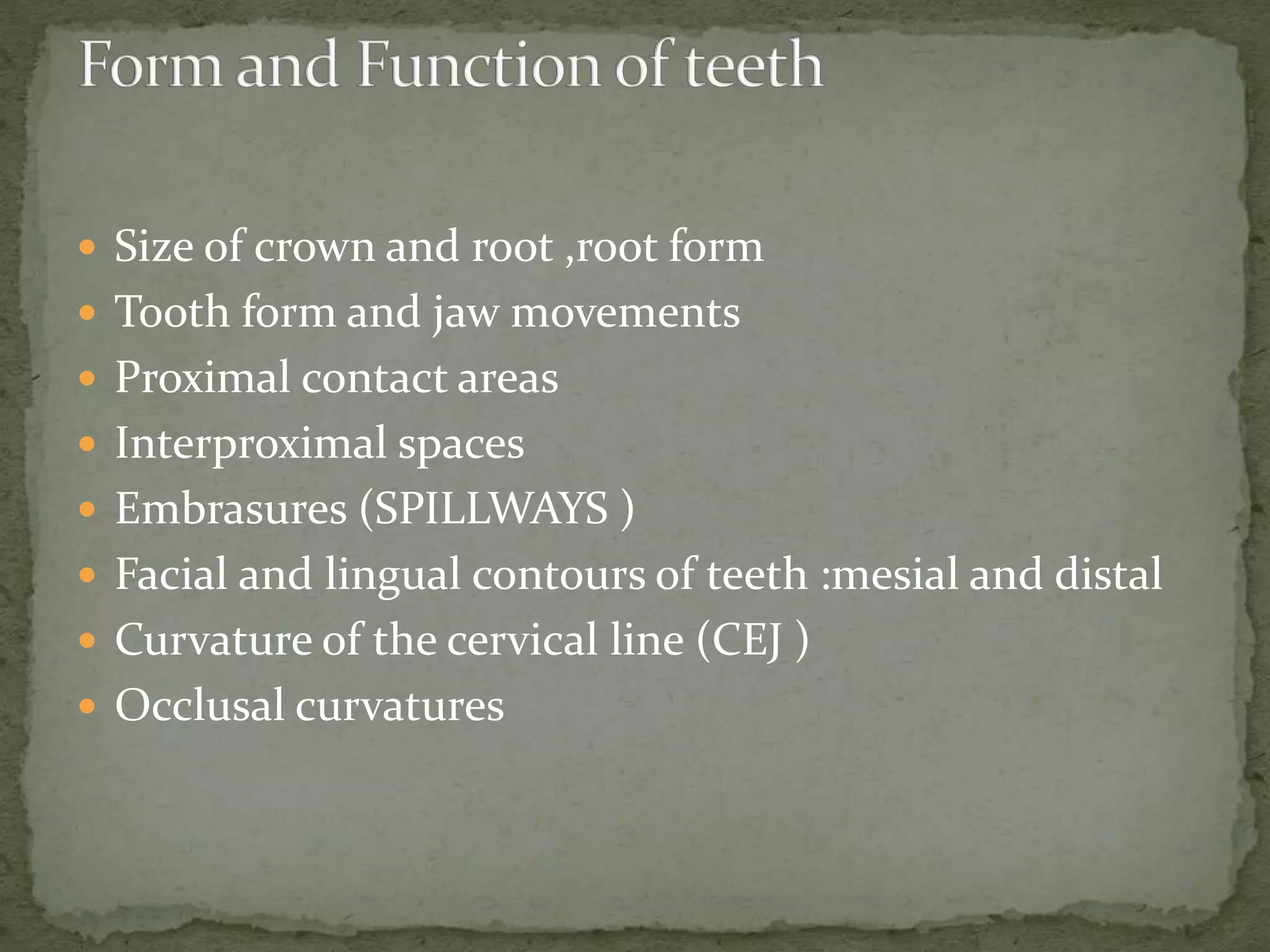  Size of crown and root ,root form
 Tooth form and jaw movements
 Proximal contact areas
 Interproximal spaces
 Embrasures (SPILLWAYS )
 Facial and lingual contours of teeth :mesial and distal
 Curvature of the cervical line (CEJ )
 Occlusal curvatures
 