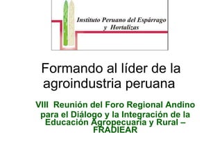 Formando al líder de la agroindustria peruana  VIII  Reunión del Foro Regional Andino para el Diálogo y la Integración de la Educación Agropecuaria y Rural – FRADIEAR 