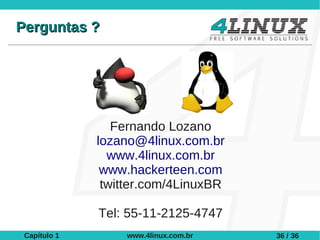 Perguntas ?




                 Fernando Lozano
              lozano@4linux.com.br
                www.4linux.com.br
               www.hackerteen.com
               twitter.com/4LinuxBR

              Tel: 55-11-2125-4747
 Capítulo 1       www.4linux.com.br   36 / 36
 