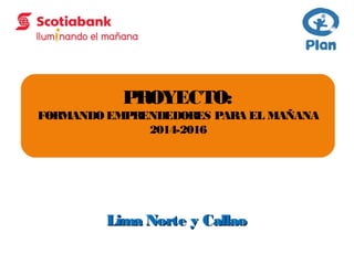 Lima Norte y CallaoLima Norte y Callao
PROYECTO:
FORMANDO EMPRENDEDORES PARA EL MAÑANA
2014-2016
 
