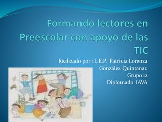 Realizado por : L.E.P. Patricia Lorenza
González Quintanar.
Grupo 12
Diplomado IAVA
 