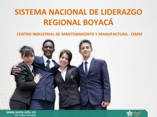 SISTEMA NACIONAL DE LIDERAZGO
REGIONAL BOYACÁ
CENTRO INDUSTRIAL DE MANTENIMIENTO Y MANUFACTURA - CIMM
 
