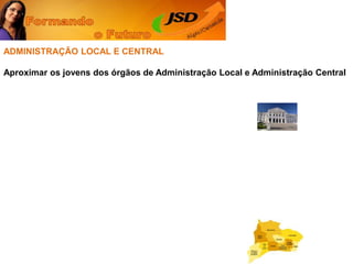 ADMINISTRAÇÃO LOCAL E CENTRALAproximar os jovens dos órgãos de Administração Local e Administração Central