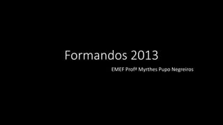 Formandos 2013
EMEF Profª Myrthes Pupo Negreiros
 