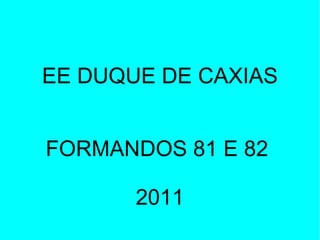 EE DUQUE DE CAXIAS FORMANDOS 81 E 82  2011 