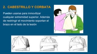 2. CABESTRILLO Y CORBATA
Pueden usarse para inmovilizar
cualquier extremidad superior. Además
de restringir el movimiento soportan el
brazo en el lado de la lesión
 