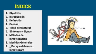 ÍNDICE
1. Objetivos
2. Introducción
3. Definición
4. Causas
5. Tipos de fracturas
6. Síntomas y Signos
7. Métodos de
Inmovilización
8. Medidas Generales
9. ¿ Por qué debemos
Inmovilizar?
 