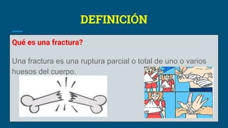 DEFINICIÓN
Qué es una fractura?
Una fractura es una ruptura parcial o total de uno o varios
huesos del cuerpo.
 