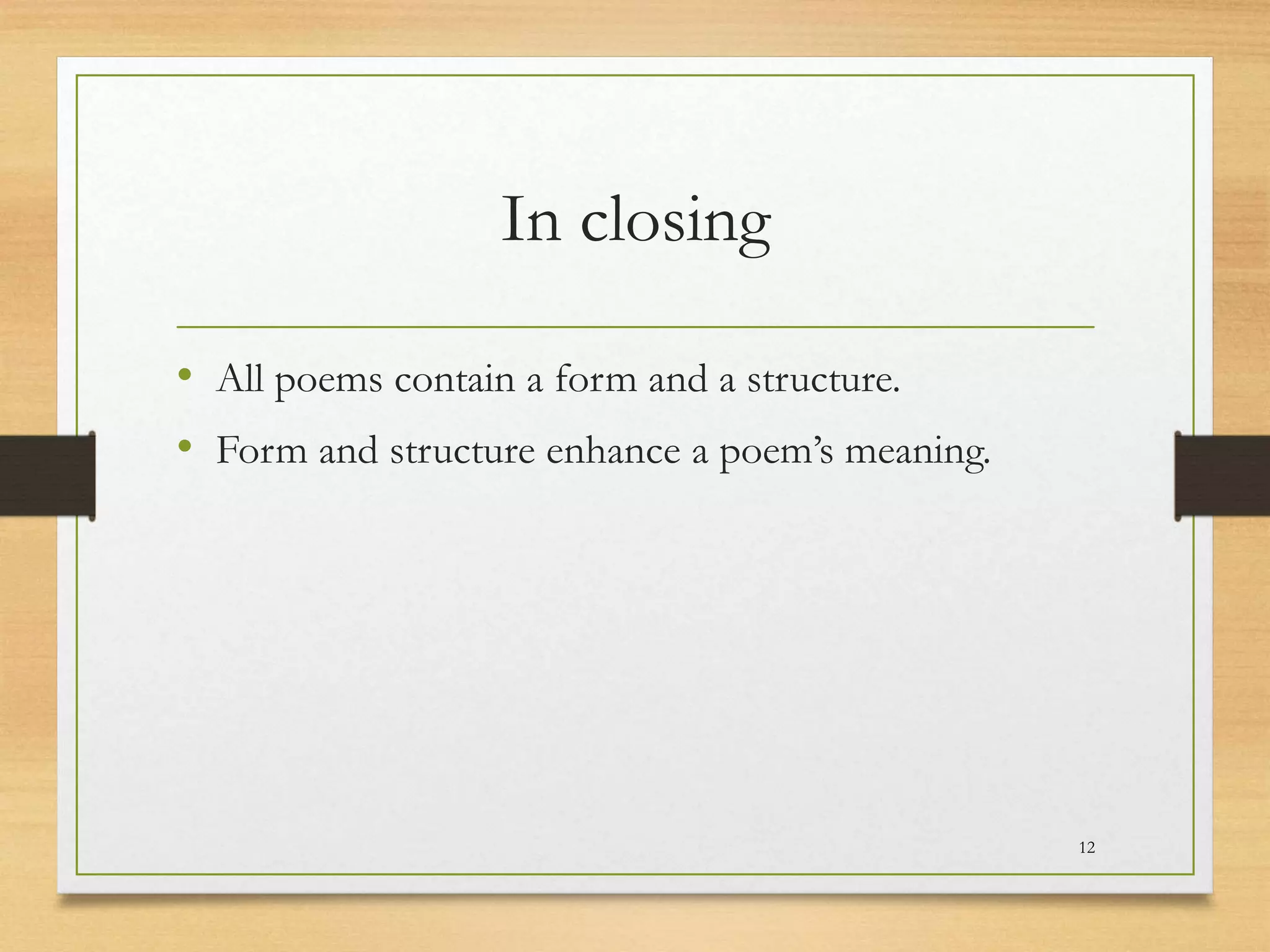 In closing
• All poems contain a form and a structure.
• Form and structure enhance a poem’s meaning.
12
 