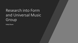 Research into Form
and Universal Music
Group
Holly Elsom
 