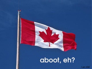 aboot, eh?
I am IAM