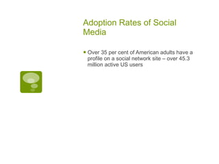 Adoption Rates of Social Media Over 35 per cent of American adults have a profile on a social network site – over 45.3 million active US users 