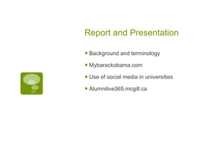 Report and Presentation Background and terminology Mybarackobama.com Use of social media in universities Alumnilive365.mcgill.ca 