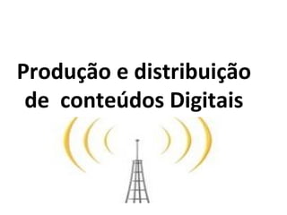 Produção e distribuição de  conteúdos Digitais 
