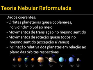 Teoria Nebular ReformuladaFalta clarificar:A baixa velocidade de rotação do SolO sentido de rotação de Vénus (e Úrano)Diferente actividade geológica dos planetas
