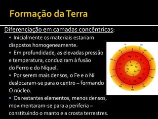 Formaçãoda Terra Vulcanismo generalizado na crosta primitiva conduz à formação da atmosfera (secundária), dos oceanos primitivos e da crosta terrestre secundária.