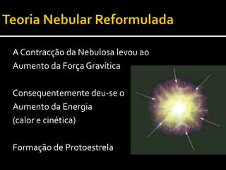 Teoria Nebular ReformuladaDiminuição do tamanho Aumento da velocidade de rotaçãoAquisição da forma discóide99% da massa no centro, constituindo o Proto-solFormação de Disco Protoplanetário