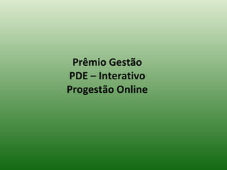 Prêmio Gestão
PDE – Interativo
Progestão Online
 