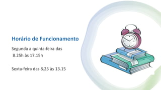 Horário de Funcionamento
Segunda a quinta-feira das
8.25h às 17.15h
Sexta-feira das 8.25 às 13.15
 