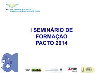 I SEMINÁRIO DE
FORMAÇÃO
PACTO 2014
 