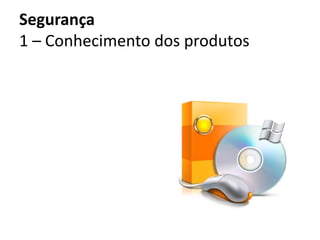 Segurança
1 – Conhecimento dos produtos
 