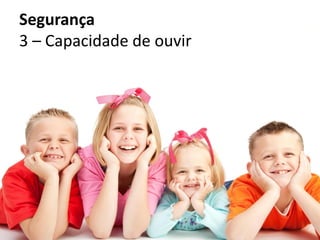 Segurança
3 – Capacidade de ouvir
 
