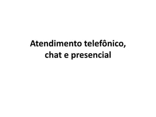 Atendimento telefônico,
chat e presencial
 