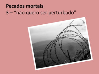 Pecados mortais
3 – “não quero ser perturbado”
 