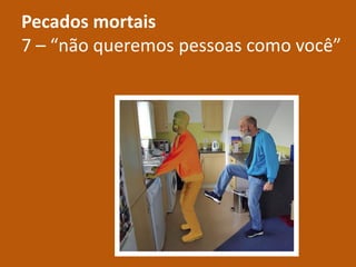 Pecados mortais
7 – “não queremos pessoas como você”
 