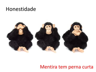 Honestidade
Mentira tem perna curta
 