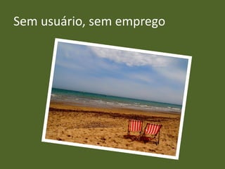 Sem usuário, sem emprego
 