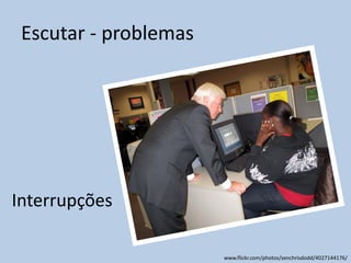 Escutar - problemas
Interrupções
www.flickr.com/photos/senchrisdodd/4027144176/
 