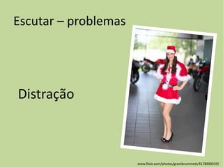 Escutar – problemas
Distração
www.flickr.com/photos/grantbrummett/4178909559/
 