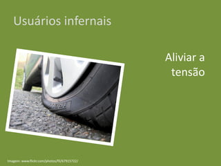 Usuários infernais
Aliviar a
tensão
Imagem: www.flickr.com/photos/fil/67915722/
 