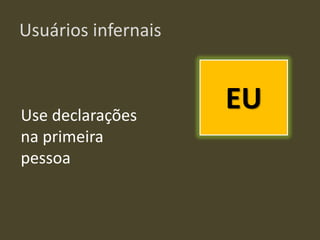 Usuários infernais
Use declarações
na primeira
pessoa
EU
 